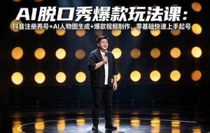 （18012期）AI脱口秀爆款玩法课：抖音注册养号+AI人物图生成+爆款视频制作，零基础快速上手起号