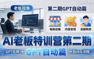 （18018期） AI老板特训营第二期GPT自动篇：GPT应用+赚钱案例+自动化流程，老板AI降本增效课