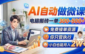 (18023期)AI自动做微课,电脑搬砖一单300-500+,免费接单资源,你只管执行,小白也能月入2W+