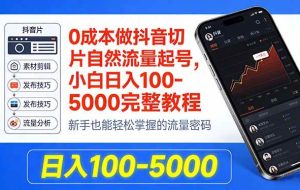 (18024期)0成本做抖音切片自然流量起号,小白日入100-5000完整教程