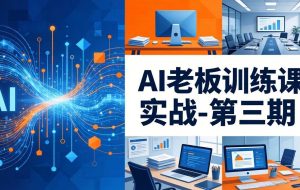 (18025期) AI老板训练课实战-第三期:AI+内容应用落地教学,从0到1打通AI变现完整路径