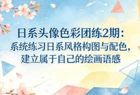 日系头像色彩团练2期：系统练习日系风格构图与配色，建立属于自己的绘画语感