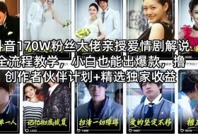抖音170W粉丝大佬亲授爱情剧解说全流程教学，小白也能出爆款，撸创作者伙伴计划+精选独家收益