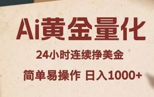 （18031期）Ai黄金量化，24小时连续挣美金，小白轻松入手，简单易操作，日入1000+