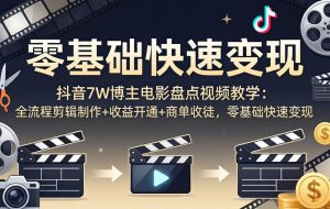 （18032期）抖音7W博主电影盘点视频教学：全流程剪辑制作+收益开通+商单收徒，零基础快速变现