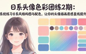 （18034期）日系头像色彩团练2期：系统练习日系风格构图与配色，让你的头像插画质感直线提升