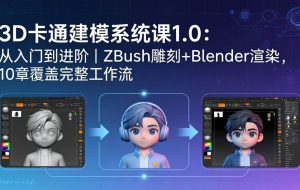 (18035期)3D卡通建模系统课1.0:从入门到进阶|ZBrush雕刻+Blender渲染,10章覆盖完整工作流