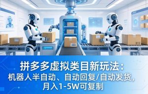 (18038期)拼多多虚拟类目新玩法:机器人半自动、自动回复 /自动发货,月入 1-5W 可复制