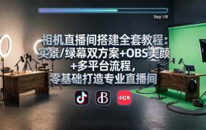 (18040期)相机直播间搭建全套教程:实景/绿幕双方案+OBS美颜+多平台流程,零基础打造专业直播间