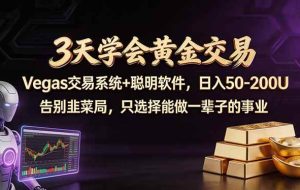 （18044期）3天学会黄金交易，Vegas交易技术+聪明软件，日赚50-100U