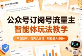 公众号订阅号流量主智能体玩法教学，不费脑子，每天几分钟，轻松日入5张+