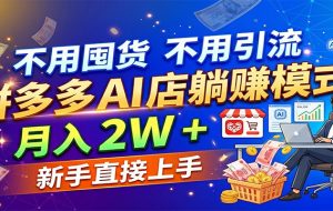 不用囤货不用引流，拼多多 AI 店躺赚模式，月入 2W + 新手直接上手