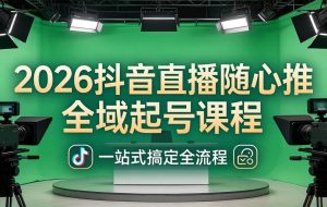 （18050期）2026抖音直播随心推全域起号课程：一站式搞定直播起号、稳号、放量全流程(更新4月)