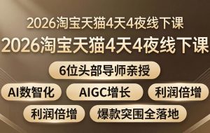 （18054期）2026淘宝天猫4天4夜线下课：6位头部导师亲授，AI数智化+AIGC增长+利润倍增+爆款突围全落地