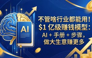 （18055期）不管啥行业都能用！$1 亿级赚钱模型：AI + 手册 + 步骤，做大生意赚更多