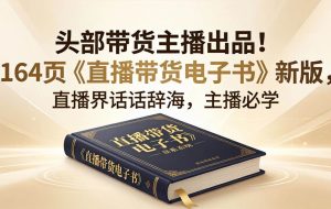 （18056期）头部带货主播出品！164页《直播带货电子书》新版，直播界话术辞海，主播必学