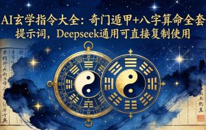 （18059期）AI玄学指令大全：奇门遁甲+八字算命全套提示词，Deepseek通用可直接复制使用