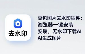 （18074期）豆包图片去水印插件：浏览器一键安装，无水印下载AI生成图片
