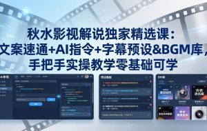 （18080期）秋水影视解说独家精选课：文案速通+AI指令+字幕预设+BGM库，手把手实操教学零基础可学