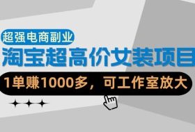 【超强副业】淘宝超高价女装项目：1单賺1k+，可工作室放大（共52节）