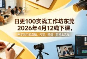 日更100实条‬战工作坊东莞2026年4月12线下课，来学我们的选题、内容、拍摄、剪辑全流程