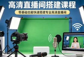 高清直播间搭建课程，零基础也能快速搭建专业高清直播间