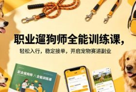 职业遛狗师全能训练课，轻松入行，稳定接单，开启宠物赛道副业