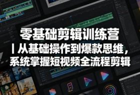 零基础剪辑训练营｜从基础操作到爆款思维，系统掌握短视频全流程剪辑