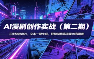 AI漫剧创作实战（第二期）：三步快速出片，文本一键生成，轻松制作高流量AI客漫剧