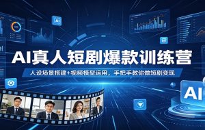 AI真人短剧爆款训练营：人设场景搭建+视频模型运用，手把手教你做短剧变现