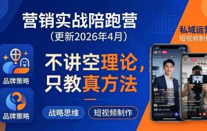 （18099期）营销实战陪跑营(更新26年4月)：不讲空理论只教真方法，覆盖品牌、私域、短视频，解决营销痛点