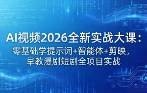 （18102期）AI视频2026全新实战大课：零基础学提示词+智能体+剪映，早教漫剧短剧全项目实战