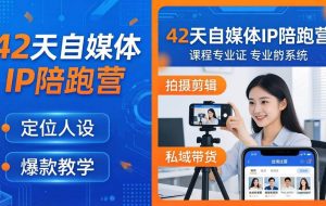 （18109期）42天自媒体IP陪跑营-26年4月19更新：定位人设爆款全教学，拍摄剪辑私域带货一站式落地