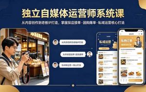 （18113期） 独立自媒体运营师系统课｜从内容创作到老板IP打造，掌握探店接单·团购爆单·私域运营核心打法
