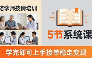 （18116期）想做陪诊师不知从何下手？5节系统课教你掌握核心技能，学完即可上手接单稳定变现