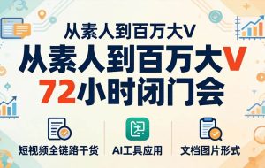 （18121期）从素人到百万大V 72小时闭门会：短视频全链路干货+AI工具应用，文档图片形式轻松学变现