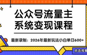 （18122期）公众号流量主系统变现教程：从0到1打造持续变现的流量账号，小白也能突破10W+文章