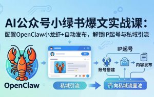（18132期）AI公众号小绿书变现实战课：小绿书爆文写作+OpenClaw自动发布，解锁IP起号与私域引流