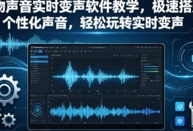 人物声音实时变声软件教学，极速搭建个性化声音，轻松玩转实时变声