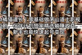 AI橘猫道长｜零基础做茅山道士影视短剧，伙伴计划独家精选躺賺收益，新手也能快速起号变现