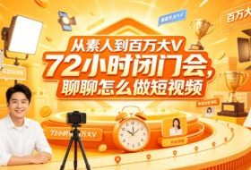 从素人到百万大V 72小时闭门会，聊聊怎么做短视频【文档+图片】
