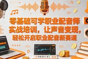 零基础可学职业配音师实战培训，让声音变现，轻松开启职业配音新赛道