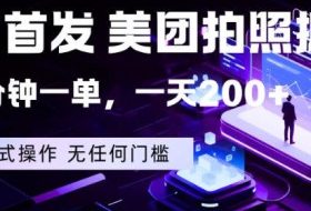 全网首发，美团拍照掘金，一分钟一单，一天200+，一部手机即可，无任何门槛【揭秘】