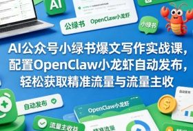 AI公众号小绿书爆文写作实战课，配置OpenClaw小龙虾自动发布，轻松获取精准流量与流量主收益