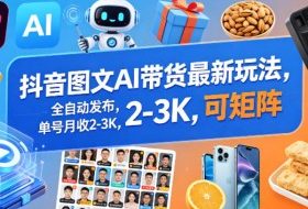 抖音图文AI带货最新玩法，全自动发布，单号月收2-3K，可矩阵