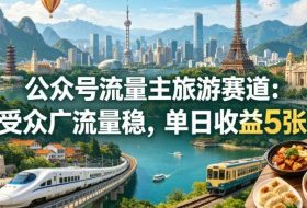 公众号流量主之旅游赛道，受众广+流量稳，平均单日收益5张+