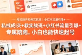 短视频IP私教实战班｜小红书流量引爆+私域成交+带徒盈利，专属陪跑，小白也能快速起号