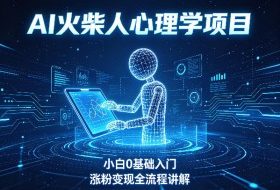 AI火柴人心理学短视频项目，小白0基础入门，涨粉变现全流程讲解
