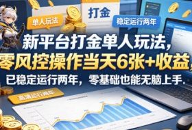 新平台打金单人玩法，零风控操作当天6张+收益，已稳定运行两年，零基础也能无脑上手【揭秘】