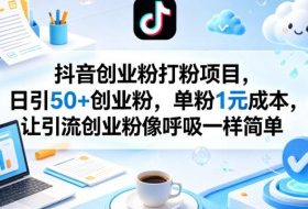 抖音创业粉打粉项目，日引50+创业粉，单粉1元成本，让引流创业粉像呼吸一样简单